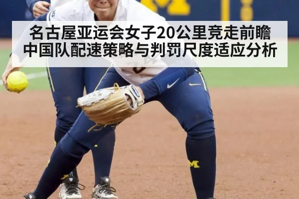 名古屋亚运会女子20公里竞走前瞻 中国队配速策略与判罚尺度适应分析