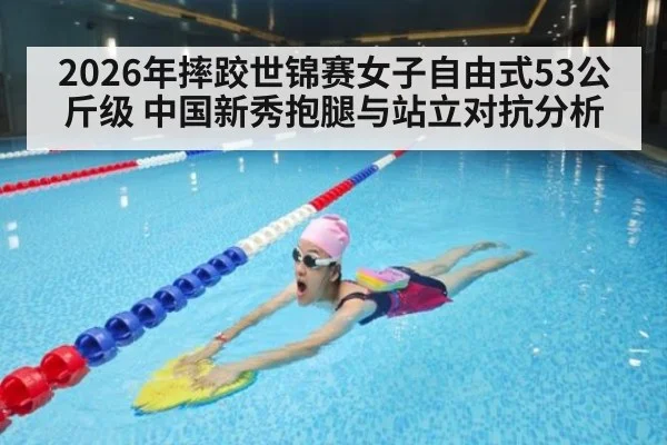 2026年摔跤世锦赛女子自由式53公斤级 中国新秀抱腿与站立对抗分析
