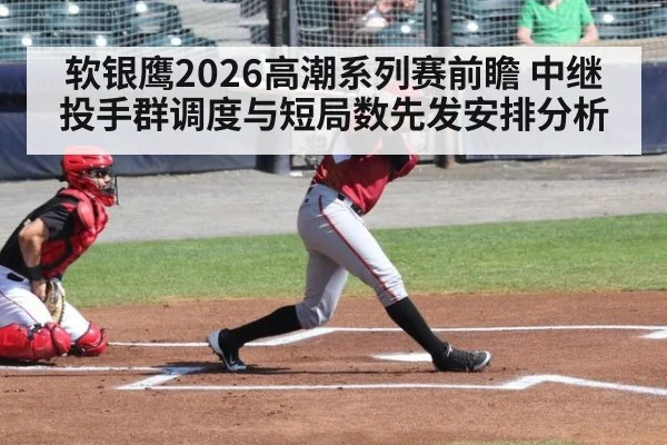 软银鹰2026高潮系列赛前瞻 中继投手群调度与短局数先发安排分析