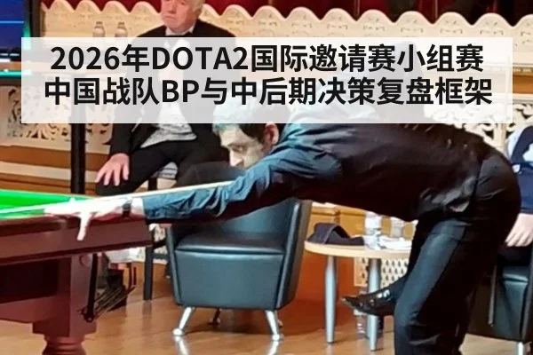 2026年DOTA2国际邀请赛小组赛中国战队BP与中后期决策复盘框架