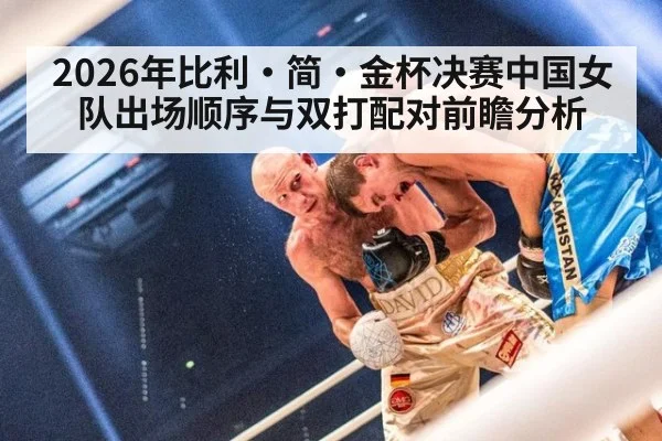 2026年比利·简·金杯决赛中国女队出场顺序与双打配对前瞻分析