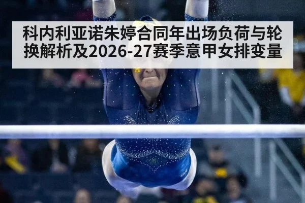 科内利亚诺朱婷合同年出场负荷与轮换解析及2026-27赛季意甲女排变量