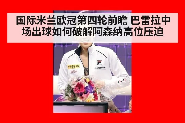 国际米兰欧冠第四轮前瞻 巴雷拉中场出球如何破解阿森纳高位压迫